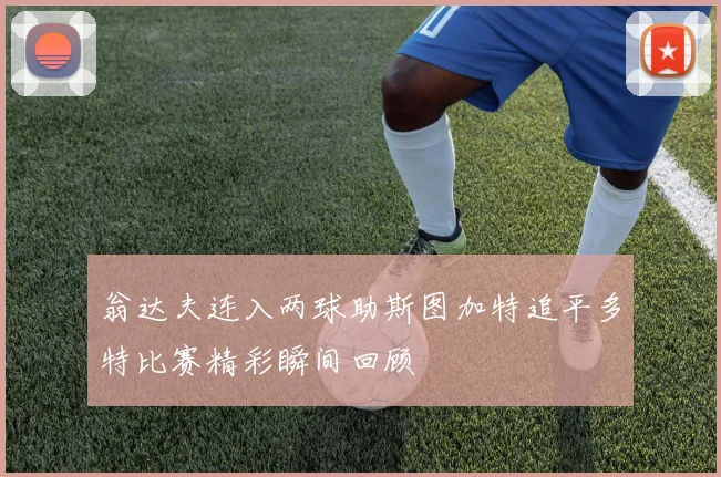 翁达夫连入两球助斯图加特追平多特比赛精彩瞬间回顾