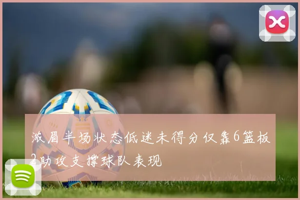 浓眉半场状态低迷未得分仅靠6篮板2助攻支撑球队表现