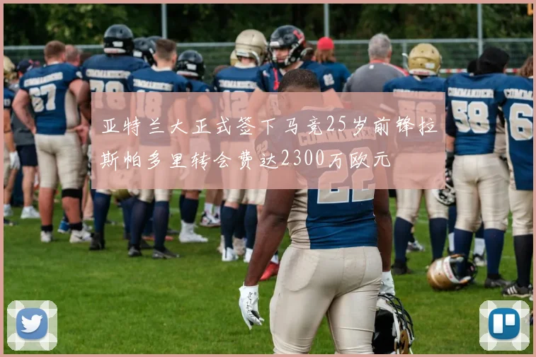 亚特兰大正式签下马竞25岁前锋拉斯帕多里转会费达2300万欧元