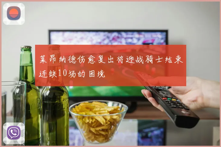 莱昂纳德伤愈复出将迎战骑士结束连缺10场的困境
