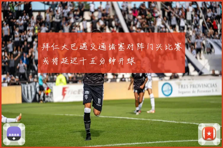 拜仁大巴遇交通堵塞对阵门兴比赛或将延迟十五分钟开球