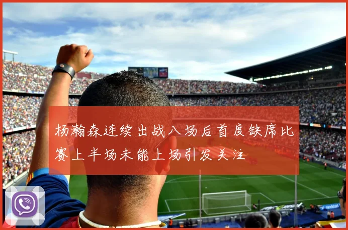 杨瀚森连续出战八场后首度缺席比赛上半场未能上场引发关注
