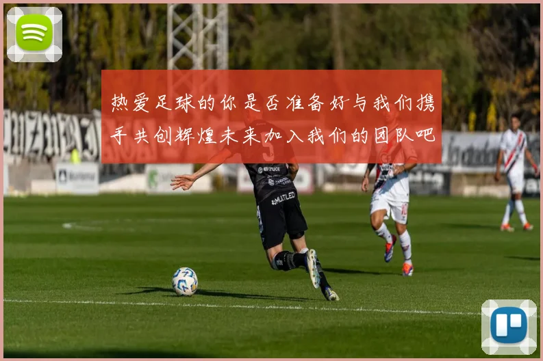 热爱足球的你是否准备好与我们携手共创辉煌未来加入我们的团队吧