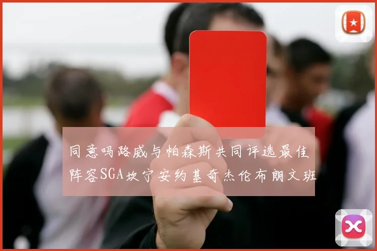 同意吗路威与帕森斯共同评选最佳阵容SGA坎宁安约基奇杰伦布朗文班