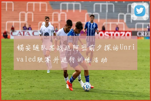 锡安随队客战迈阿密前夕探访Unrivaled联赛并进行训练活动