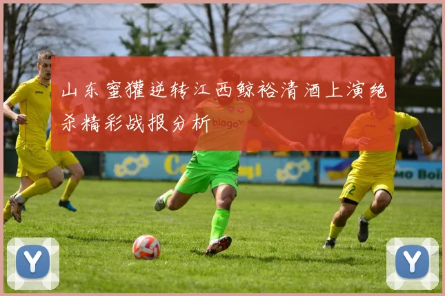 山东蜜獾逆转江西鲸裕清酒上演绝杀精彩战报分析