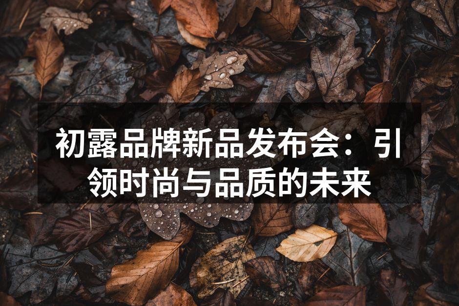 初露品牌新品发布会：引领时尚与品质的未来