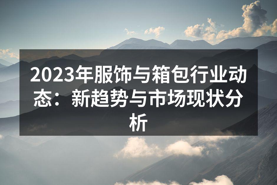 2023年服饰与箱包行业动态：新趋势与市